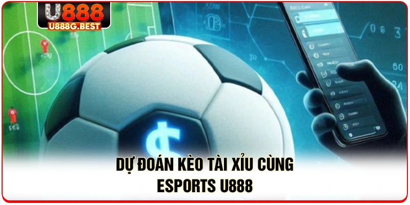 Dự đoán kèo tài xỉu cùng esports U888 